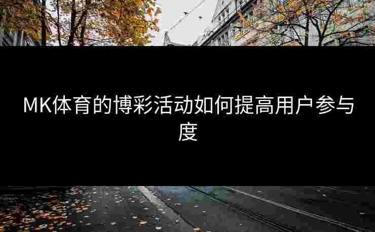 MK体育的博彩活动如何提高用户参与度