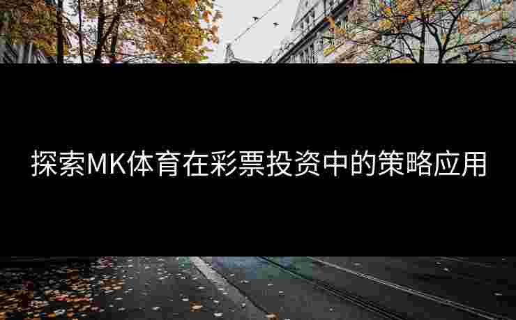 探索MK体育在彩票投资中的策略应用