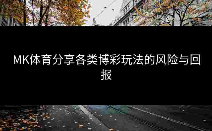 MK体育分享各类博彩玩法的风险与回报