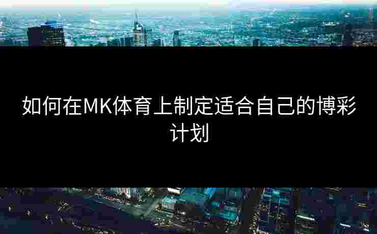 如何在MK体育上制定适合自己的博彩计划