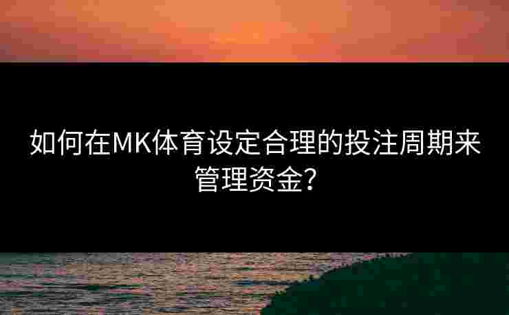 如何在MK体育设定合理的投注周期来管理资金？