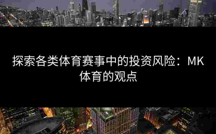 探索各类体育赛事中的投资风险：MK体育的观点