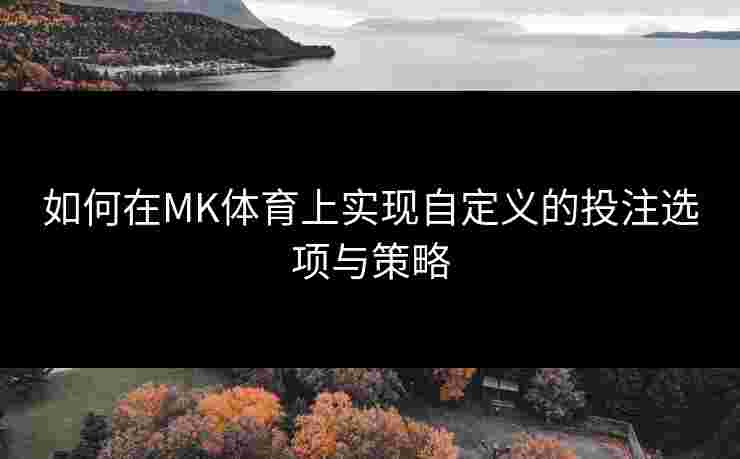 如何在MK体育上实现自定义的投注选项与策略