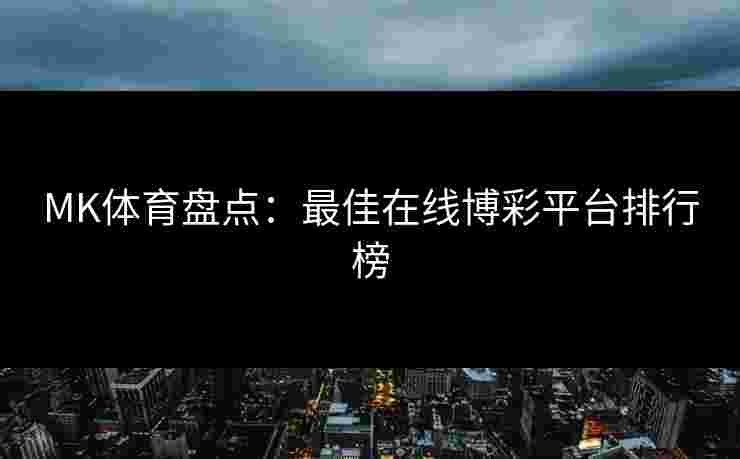 MK体育盘点：最佳在线博彩平台排行榜