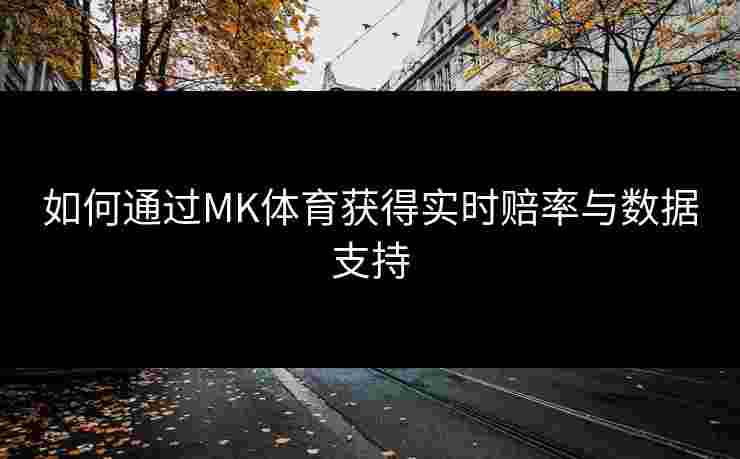 如何通过MK体育获得实时赔率与数据支持