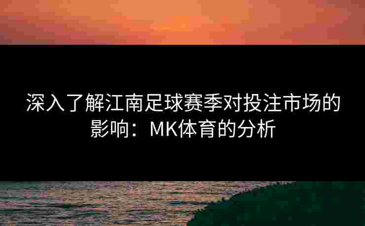 深入了解江南足球赛季对投注市场的影响：MK体育的分析
