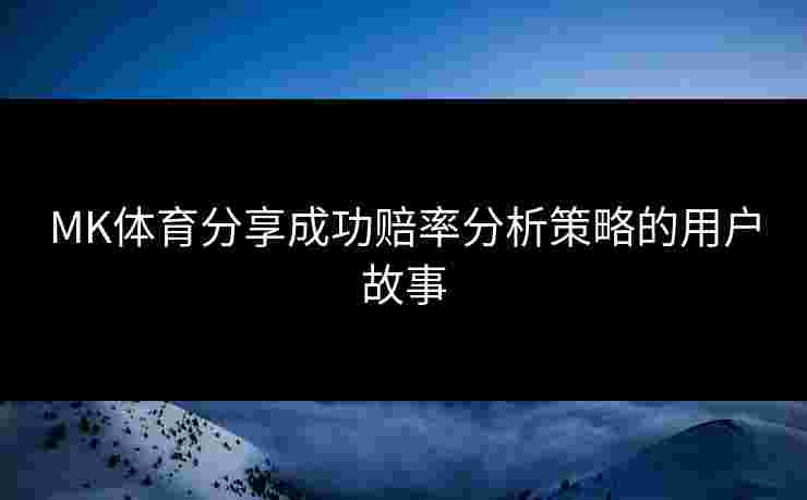 MK体育分享成功赔率分析策略的用户故事