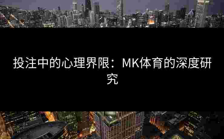 投注中的心理界限：MK体育的深度研究