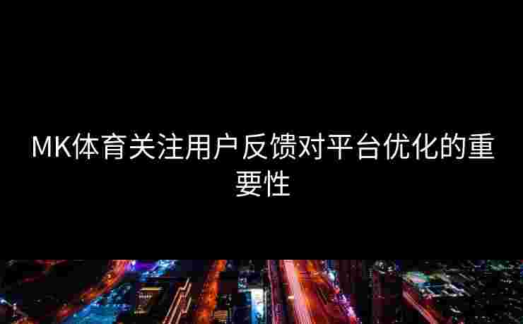 MK体育关注用户反馈对平台优化的重要性