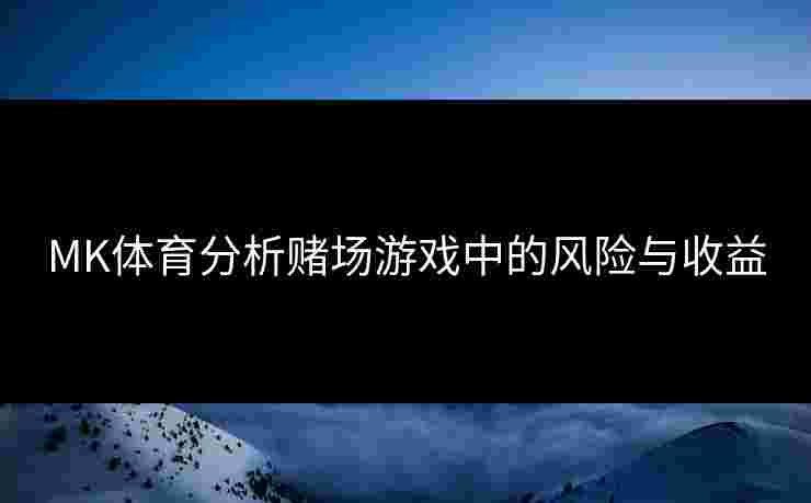 MK体育分析赌场游戏中的风险与收益