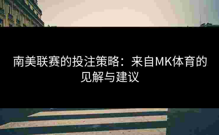 南美联赛的投注策略：来自MK体育的见解与建议